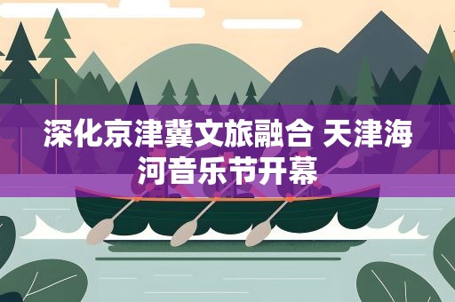 深化京津冀文旅融合 天津海河音乐节开幕