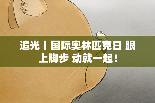 追光丨国际奥林匹克日 跟上脚步 动就一起！