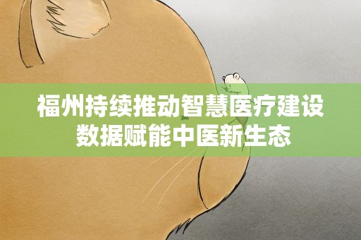 福州持续推动智慧医疗建设 数据赋能中医新生态