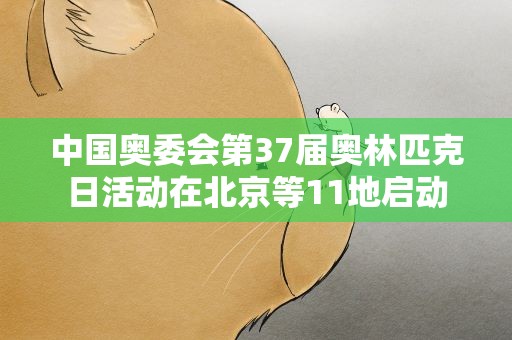 中国奥委会第37届奥林匹克日活动在北京等11地启动
