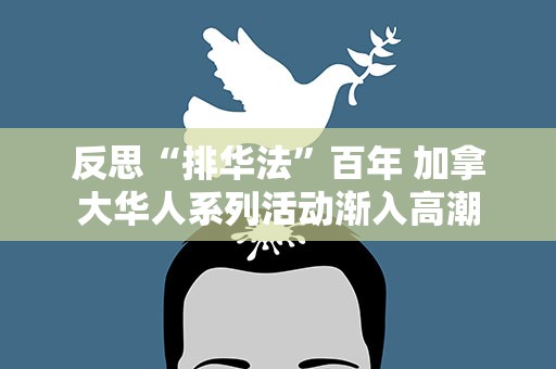 反思“排华法”百年 加拿大华人系列活动渐入高潮