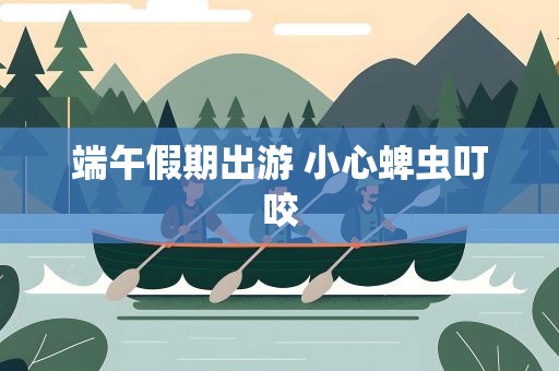 端午假期出游 小心蜱虫叮咬