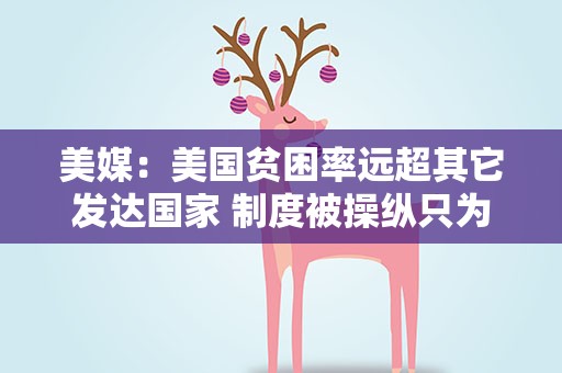美媒：美国贫困率远超其它发达国家 制度被操纵只为富人谋利