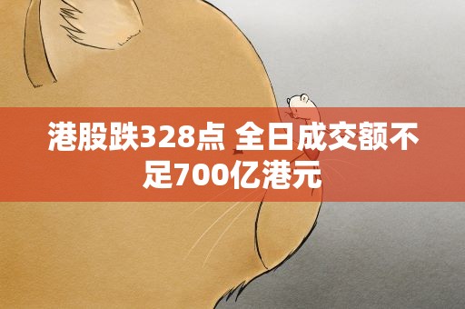 港股跌328点 全日成交额不足700亿港元