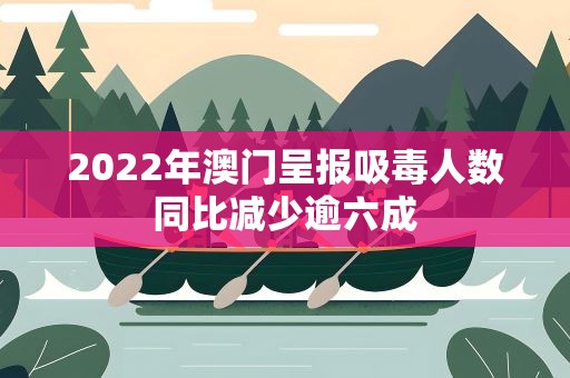 2022年澳门呈报吸毒人数同比减少逾六成