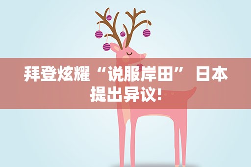 拜登炫耀“说服岸田” 日本提出异议!