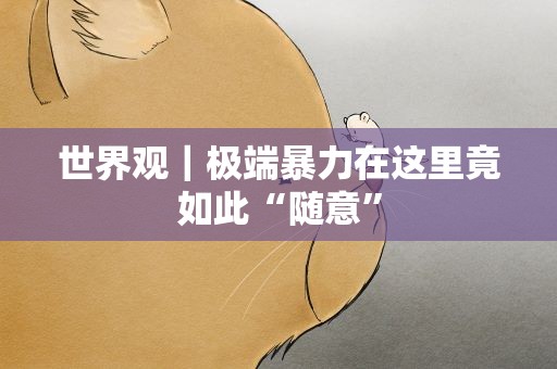 世界观｜极端暴力在这里竟如此“随意”
