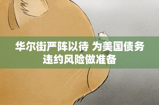 华尔街严阵以待 为美国债务违约风险做准备