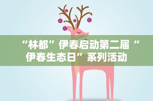 “林都”伊春启动第二届“伊春生态日”系列活动