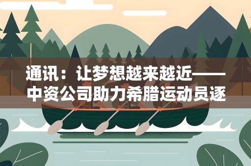 通讯：让梦想越来越近——中资公司助力希腊运动员逐梦
