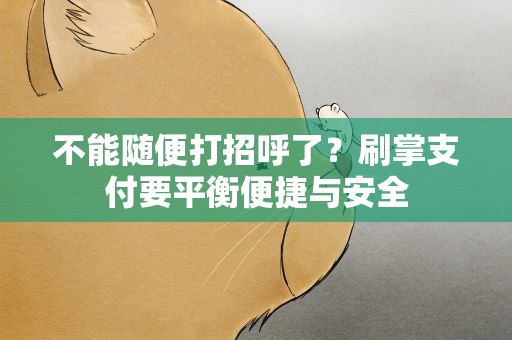 不能随便打招呼了？刷掌支付要平衡便捷与安全