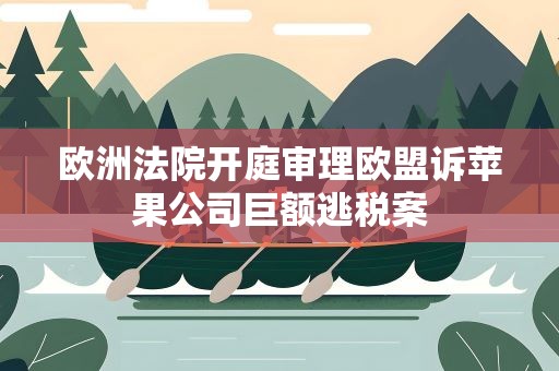 欧洲法院开庭审理欧盟诉苹果公司巨额逃税案