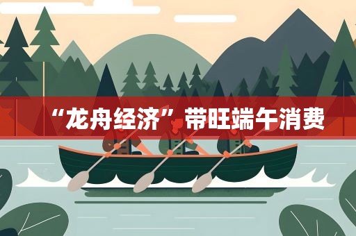 “龙舟经济”带旺端午消费