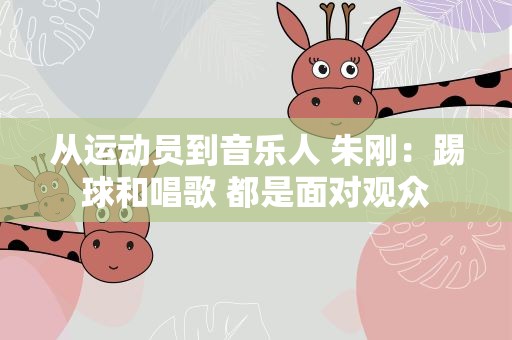 从运动员到音乐人 朱刚：踢球和唱歌 都是面对观众
