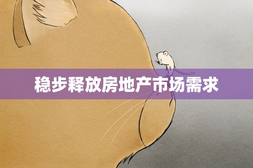 稳步释放房地产市场需求