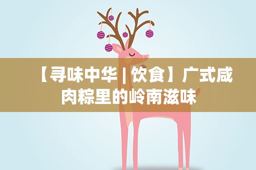 【寻味中华| 饮食】广式咸肉粽里的岭南滋味