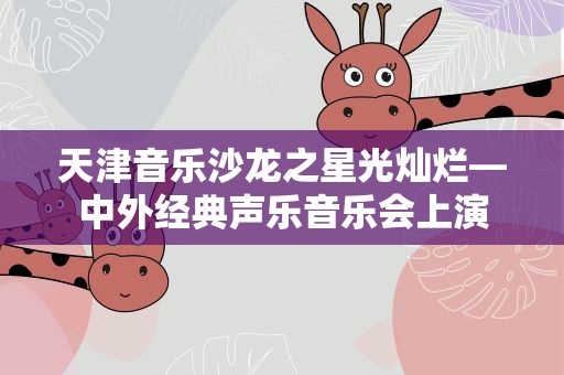 天津音乐沙龙之星光灿烂—中外经典声乐音乐会上演