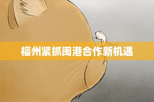 福州紧抓闽港合作新机遇