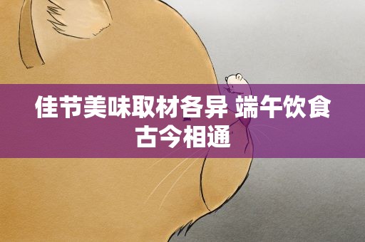 佳节美味取材各异 端午饮食古今相通