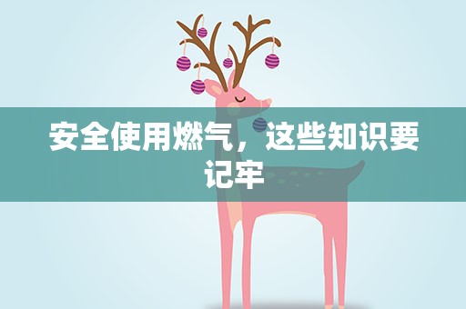 安全使用燃气，这些知识要记牢