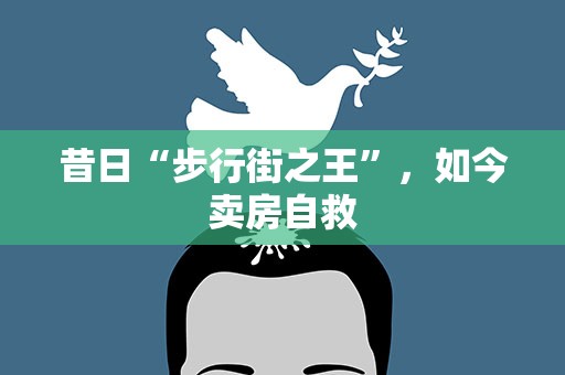 昔日“步行街之王”，如今卖房自救
