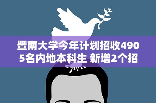 暨南大学今年计划招收4905名内地本科生 新增2个招生专业