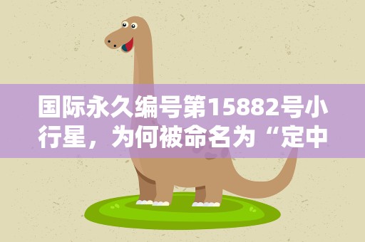 国际永久编号第15882号小行星，为何被命名为“定中星”？