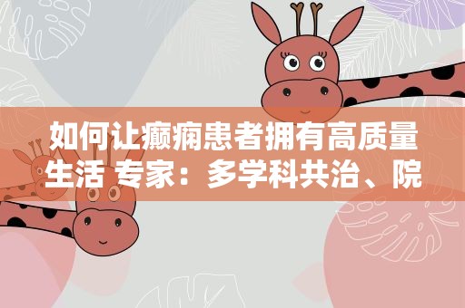 如何让癫痫患者拥有高质量生活 专家：多学科共治、院内外规范管理