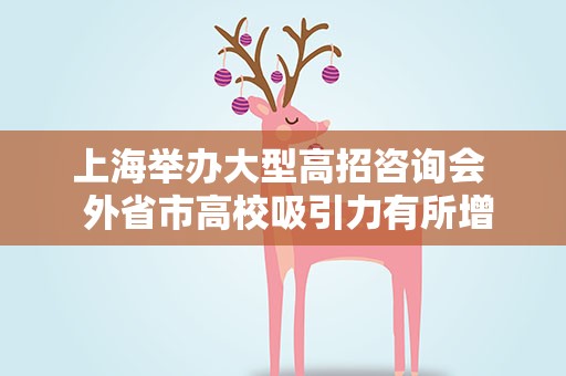 上海举办大型高招咨询会 外省市高校吸引力有所增强