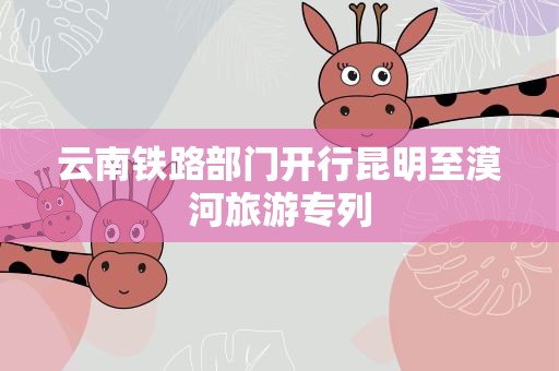 云南铁路部门开行昆明至漠河旅游专列