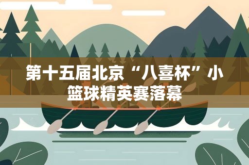 第十五届北京“八喜杯”小篮球精英赛落幕
