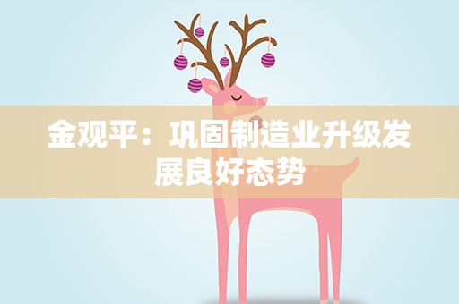 金观平：巩固制造业升级发展良好态势