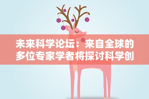 未来科学论坛：来自全球的多位专家学者将探讨科学创新与国际合作