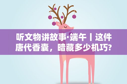 听文物讲故事·端午丨这件唐代香囊，暗藏多少机巧?