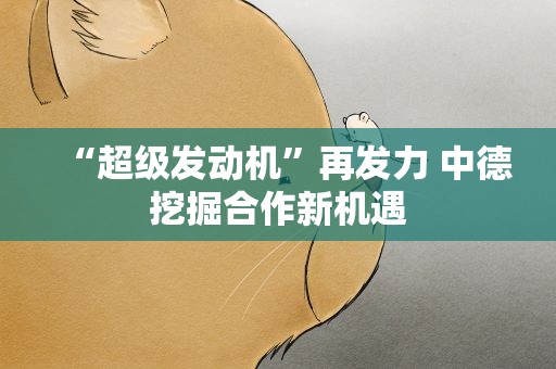 “超级发动机”再发力 中德挖掘合作新机遇