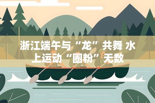 浙江端午与“龙”共舞 水上运动“圈粉”无数