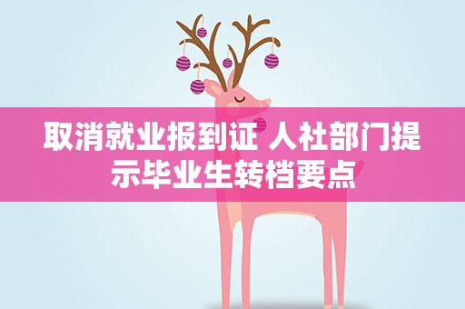 取消就业报到证 人社部门提示毕业生转档要点