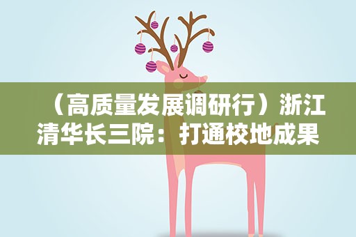 （高质量发展调研行）浙江清华长三院：打通校地成果转化“最后一公里”