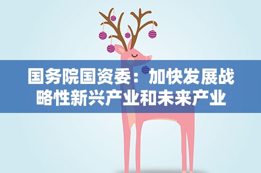 国务院国资委：加快发展战略性新兴产业和未来产业