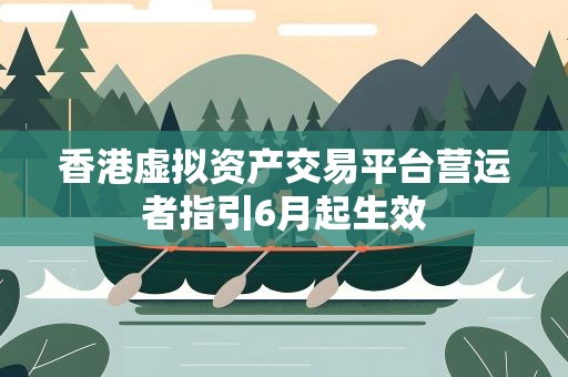 香港虚拟资产交易平台营运者指引6月起生效