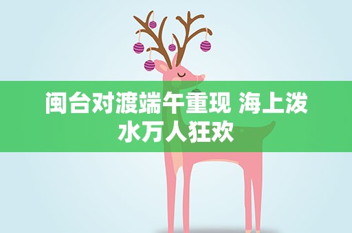 闽台对渡端午重现 海上泼水万人狂欢