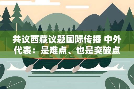 共议西藏议题国际传播 中外代表：是难点、也是突破点