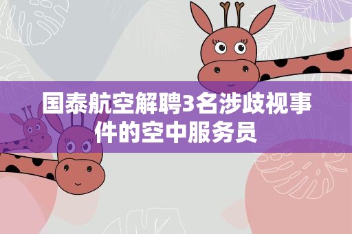 国泰航空解聘3名涉歧视事件的空中服务员