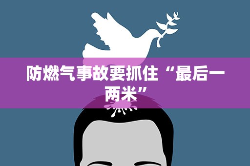 防燃气事故要抓住“最后一两米”