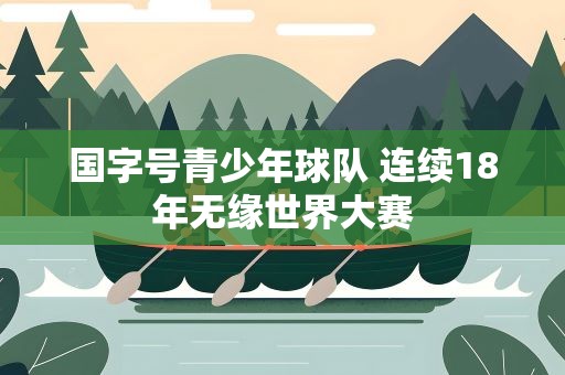 国字号青少年球队 连续18年无缘世界大赛