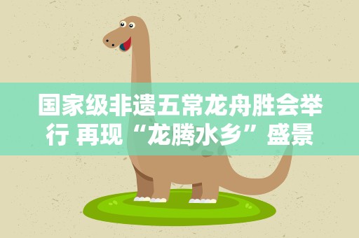 国家级非遗五常龙舟胜会举行 再现“龙腾水乡”盛景