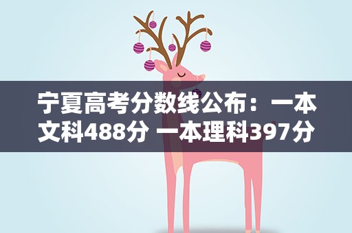 宁夏高考分数线公布：一本文科488分 一本理科397分