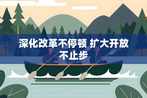 深化改革不停顿 扩大开放不止步