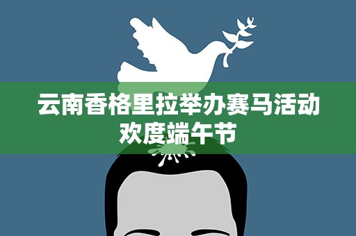云南香格里拉举办赛马活动欢度端午节