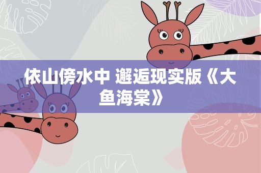 依山傍水中 邂逅现实版《大鱼海棠》